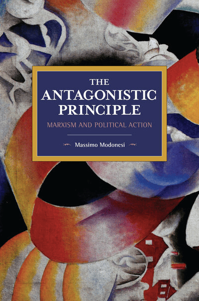On Massimo Modonesi’s “The Antagonistic Principle: Marxism and PoliticalAction” Nicolò&nbsp;Pennucci